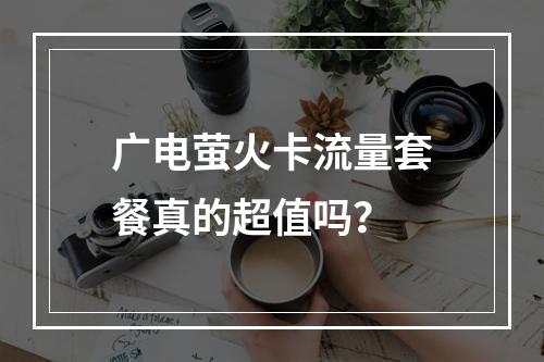 广电萤火卡流量套餐真的超值吗？