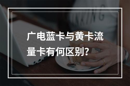 广电蓝卡与黄卡流量卡有何区别？