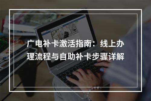 广电补卡激活指南：线上办理流程与自助补卡步骤详解