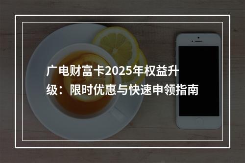 广电财富卡2025年权益升级：限时优惠与快速申领指南