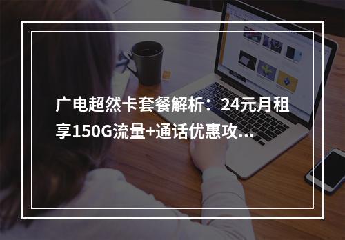 广电超然卡套餐解析：24元月租享150G流量+通话优惠攻略