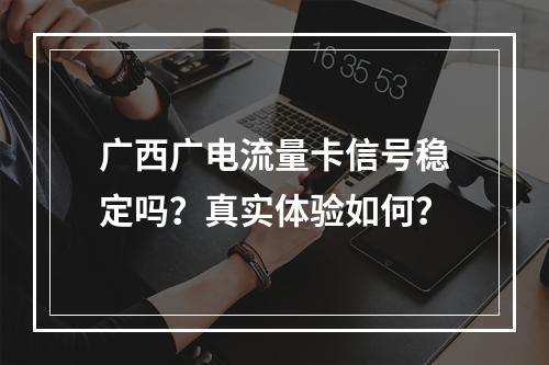 广西广电流量卡信号稳定吗？真实体验如何？