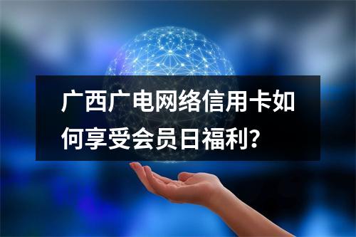 广西广电网络信用卡如何享受会员日福利？