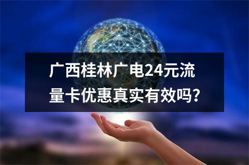 广西桂林广电24元流量卡优惠真实有效吗？