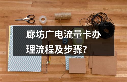 廊坊广电流量卡办理流程及步骤？