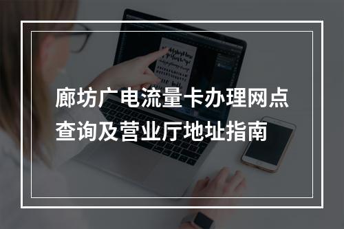 廊坊广电流量卡办理网点查询及营业厅地址指南