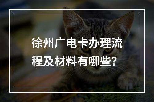 徐州广电卡办理流程及材料有哪些？