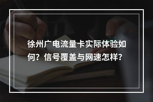 徐州广电流量卡实际体验如何？信号覆盖与网速怎样？