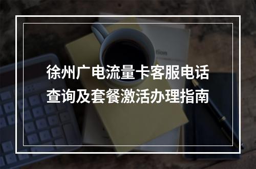 徐州广电流量卡客服电话查询及套餐激活办理指南