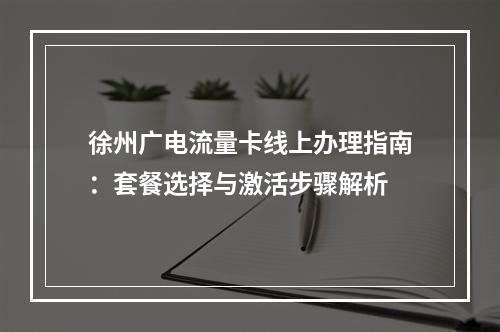 徐州广电流量卡线上办理指南：套餐选择与激活步骤解析