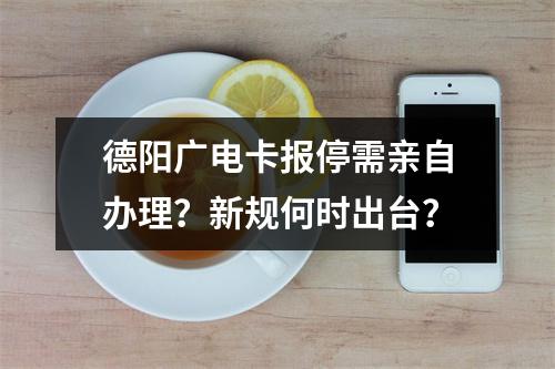 德阳广电卡报停需亲自办理？新规何时出台？
