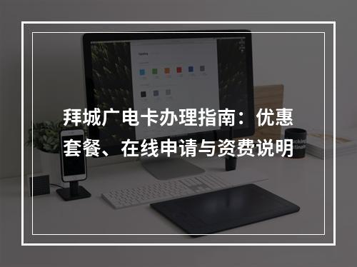 拜城广电卡办理指南：优惠套餐、在线申请与资费说明