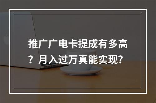 推广广电卡提成有多高？月入过万真能实现？