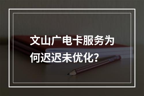 文山广电卡服务为何迟迟未优化？