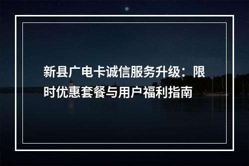 新县广电卡诚信服务升级：限时优惠套餐与用户福利指南