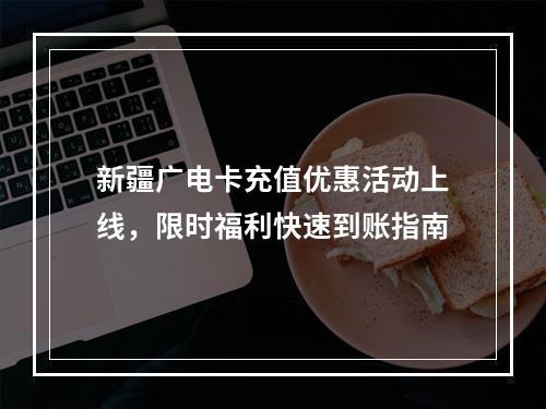 新疆广电卡充值优惠活动上线，限时福利快速到账指南