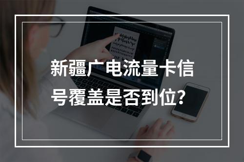 新疆广电流量卡信号覆盖是否到位？