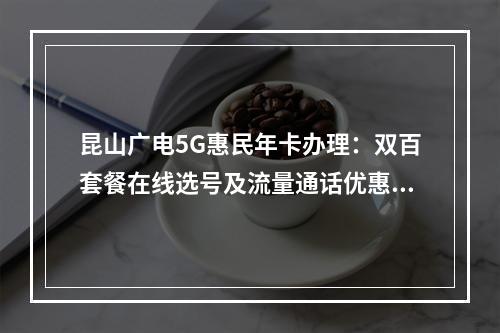 昆山广电5G惠民年卡办理：双百套餐在线选号及流量通话优惠指南