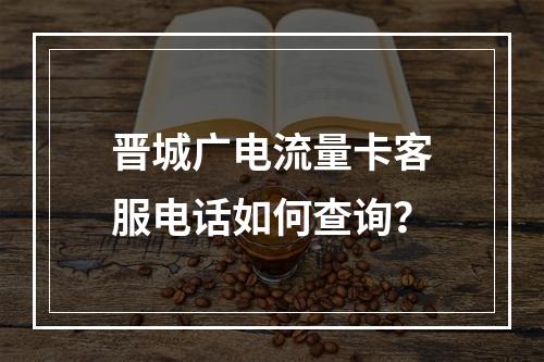 晋城广电流量卡客服电话如何查询？