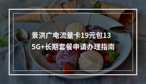 景洪广电流量卡19元包135G+长期套餐申请办理指南