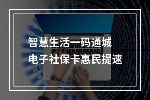 智慧生活一码通城 电子社保卡惠民提速