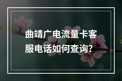 曲靖广电流量卡客服电话如何查询？