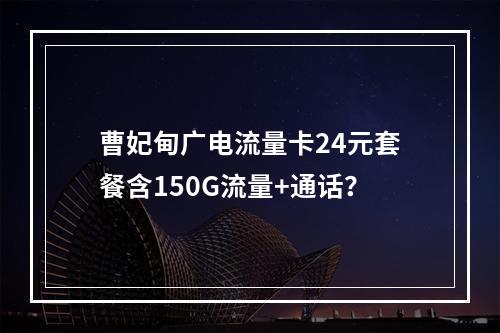 曹妃甸广电流量卡24元套餐含150G流量+通话？