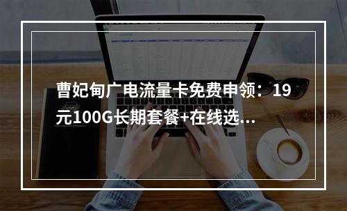 曹妃甸广电流量卡免费申领：19元100G长期套餐+在线选号