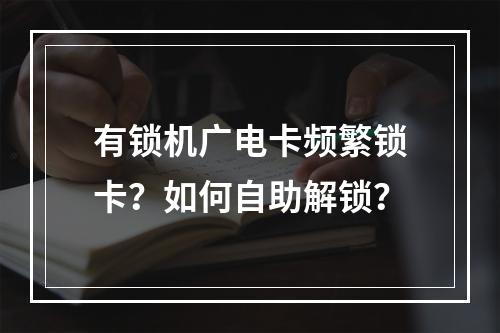 有锁机广电卡频繁锁卡？如何自助解锁？
