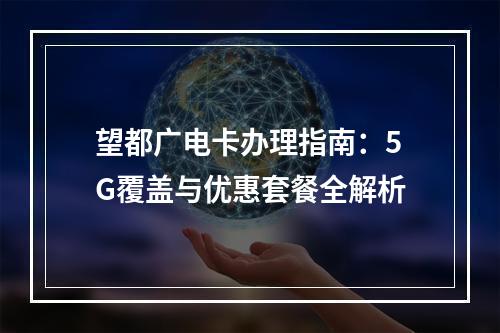 望都广电卡办理指南：5G覆盖与优惠套餐全解析