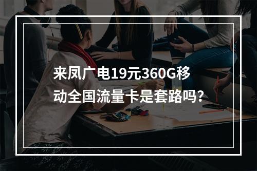 来凤广电19元360G移动全国流量卡是套路吗？