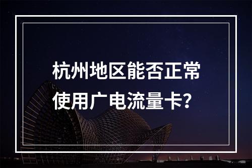 杭州地区能否正常使用广电流量卡？