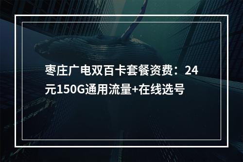 枣庄广电双百卡套餐资费：24元150G通用流量+在线选号