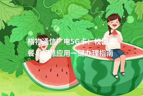 格物通信广电5G卡：校园套餐与智慧应用一键办理指南