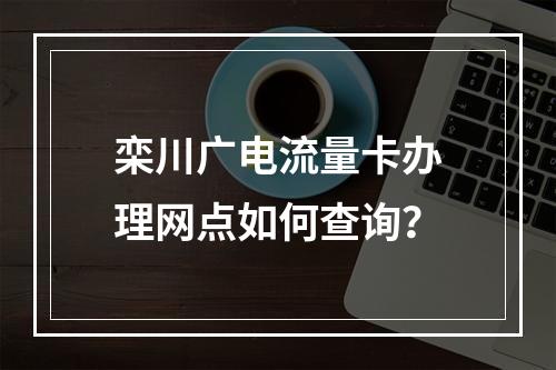 栾川广电流量卡办理网点如何查询？