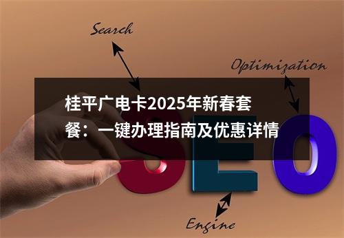 桂平广电卡2025年新春套餐：一键办理指南及优惠详情
