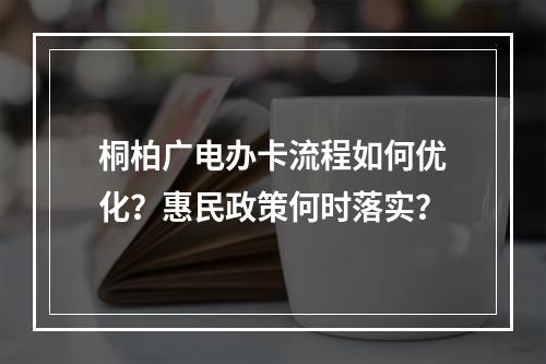 桐柏广电办卡流程如何优化？惠民政策何时落实？