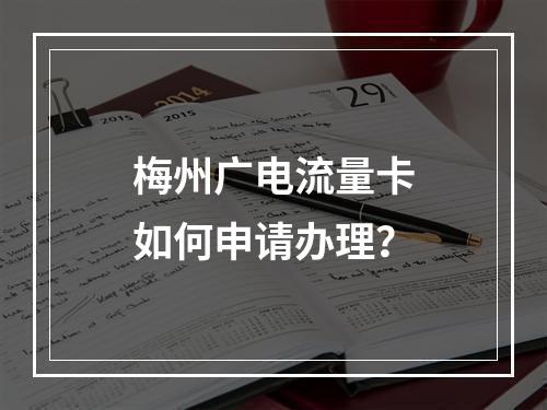 梅州广电流量卡如何申请办理？