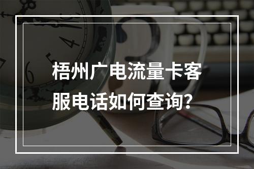 梧州广电流量卡客服电话如何查询？