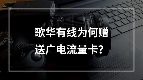 歌华有线为何赠送广电流量卡？