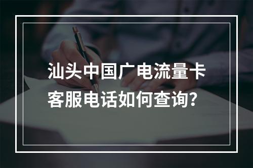 汕头中国广电流量卡客服电话如何查询？