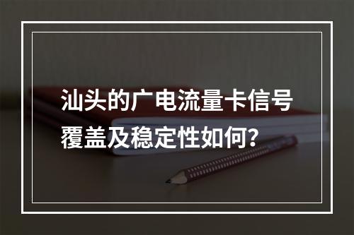 汕头的广电流量卡信号覆盖及稳定性如何？