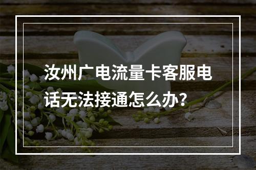汝州广电流量卡客服电话无法接通怎么办？