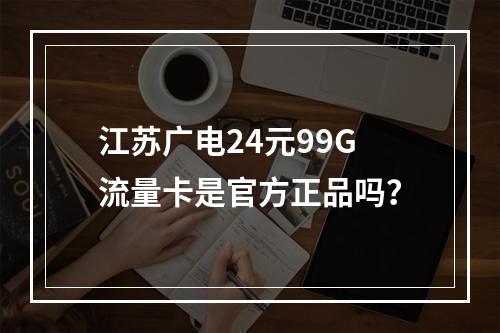江苏广电24元99G流量卡是官方正品吗？