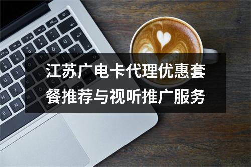 江苏广电卡代理优惠套餐推荐与视听推广服务