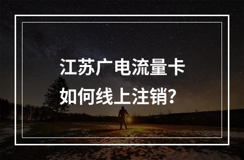 江苏广电流量卡如何线上注销？