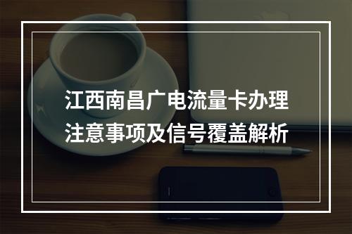 江西南昌广电流量卡办理注意事项及信号覆盖解析