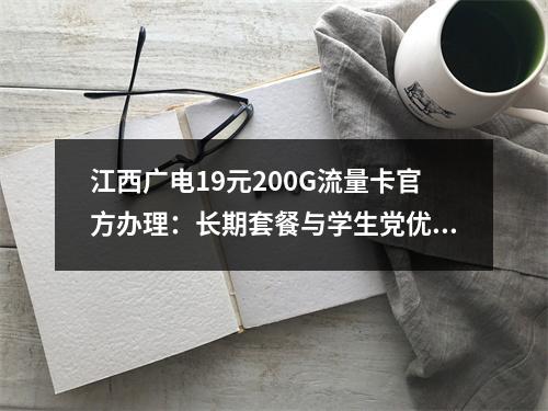 江西广电19元200G流量卡官方办理：长期套餐与学生党优选