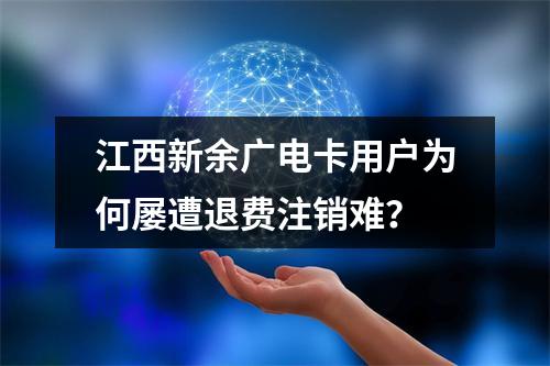江西新余广电卡用户为何屡遭退费注销难？