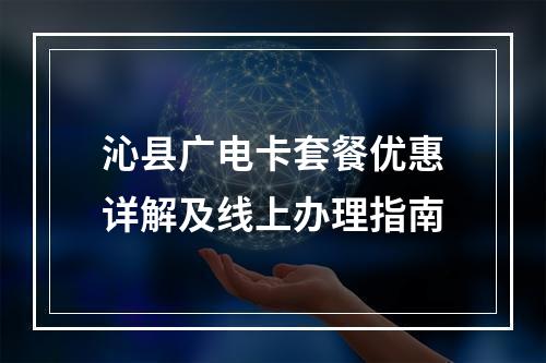 沁县广电卡套餐优惠详解及线上办理指南